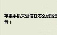 苹果手机未受信任怎么设置最新（苹果手机未受信任怎么设置）