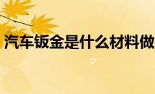 汽车钣金是什么材料做的（汽车钣金是什么）