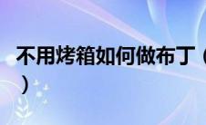 不用烤箱如何做布丁（不用烤箱做布丁怎么做）