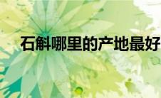 石斛哪里的产地最好（哪里的石斛最好）