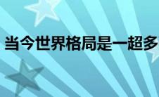当今世界格局是一超多强吗（当今世界格局）