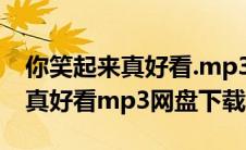 你笑起来真好看.mp3下载（李昕融你笑起来真好看mp3网盘下载）