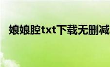 娘娘腔txt下载无删减版（娘娘腔txt下载）