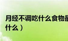 月经不调吃什么食物最好最有效（月经不调吃什么）