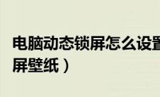 电脑动态锁屏怎么设置方法（电脑设置动态锁屏壁纸）