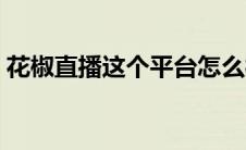 花椒直播这个平台怎么样（花椒直播间平台）