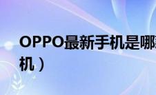 OPPO最新手机是哪款2023（oppo最新手机）