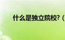 什么是独立院校?（什么是独立院校）