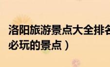 洛阳旅游景点大全排名一日游（洛阳旅游攻略必玩的景点）