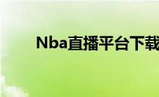 Nba直播平台下载（nba直播平台）
