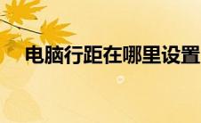 电脑行距在哪里设置（行距在哪里设置）