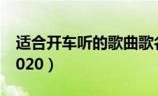 适合开车听的歌曲歌名（适合开车听的歌曲2020）