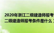 2020年浙江二级建造师报考条件是什么样的（2020年浙江二级建造师报考条件是什么）