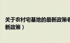 关于农村宅基地的最新政策老宅基地（关于农村宅基地的最新政策）