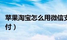 苹果淘宝怎么用微信支付（淘宝怎么用微信支付）