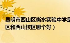 昆明市西山区衡水实验中学是公立吗（昆明衡水中学呈贡校区和西山校区哪个好）