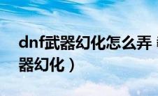 dnf武器幻化怎么弄 教程（如何获取DNF武器幻化）