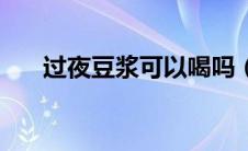 过夜豆浆可以喝吗（空腹喝豆浆可以）