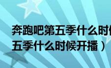 奔跑吧第五季什么时候开播2021（奔跑吧第五季什么时候开播）