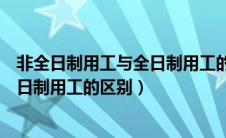 非全日制用工与全日制用工的区别在哪（非全日制用工与全日制用工的区别）