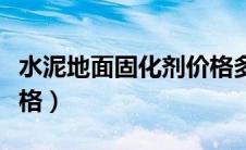 水泥地面固化剂价格多少（水泥地面固化剂价格）