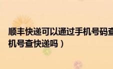 顺丰快递可以通过手机号码查询快递吗（顺丰快递能根据手机号查快递吗）