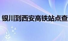 银川到西安高铁站点查询（西安到银川高铁）