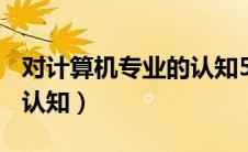 对计算机专业的认知500字（对计算机专业的认知）