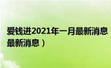 爱钱进2021年一月最新消息（爱钱进2020最新消息警方6月最新消息）