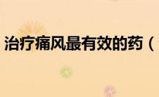 治疗痛风最有效的药（治疗痛风的最佳药物）