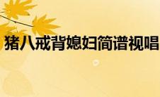 猪八戒背媳妇简谱视唱（猪八戒背媳妇简谱）