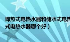 即热式电热水器和储水式电热水器（即热式电热水器与储水式电热水器哪个好）