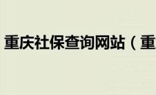 重庆社保查询网站（重庆社保查询网上查询）