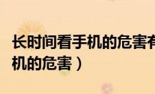 长时间看手机的危害有哪些症状（长时间看手机的危害）