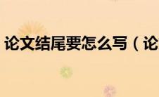 论文结尾要怎么写（论文的结尾一般怎么写）