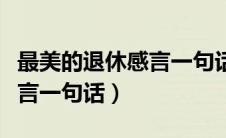 最美的退休感言一句话太多的（最美的退休感言一句话）