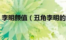 李明颜值（丑角李明的女儿到底长什么样子）