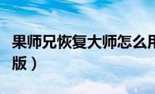 果师兄恢复大师怎么用（果师兄恢复大师电脑版）