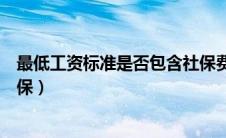 最低工资标准是否包含社保费用（最低工资标准是否包含社保）