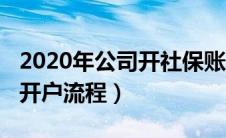 2020年公司开社保账户流程（2019公司社保开户流程）