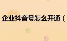 企业抖音号怎么开通（企业抖音号怎么申请）