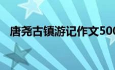 唐尧古镇游记作文500字（唐尧古镇游记）