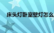 床头灯卧室壁灯怎么安装（床头灯卧室）