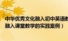 中华优秀文化融入初中英语教学的实践研究（中华文化有效融入课堂教学的实践案例）
