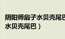 阴阳师扇子水贝壳尾巴在哪里刷（阴阳师扇子水贝壳尾巴）