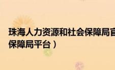 珠海人力资源和社会保障局官网登录（珠海人力资源和社会保障局平台）