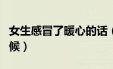 女生感冒了暖心的话（女生感冒了最暖心的问候）