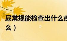 尿常规能检查出什么疾病（尿常规能检查出什么）