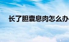 长了胆囊息肉怎么办（胆囊息肉怎么办）