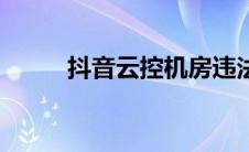 抖音云控机房违法吗（抖音云控）